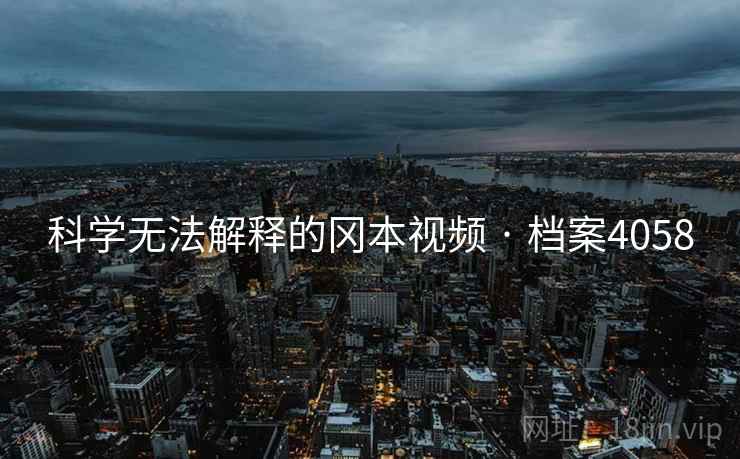 科学无法解释的冈本视频 · 档案4058
