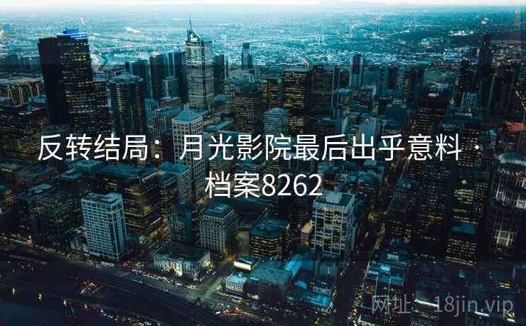 反转结局：月光影院最后出乎意料 · 档案8262