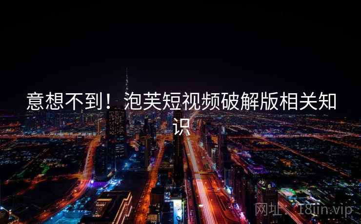意想不到！泡芙短视频破解版相关知识