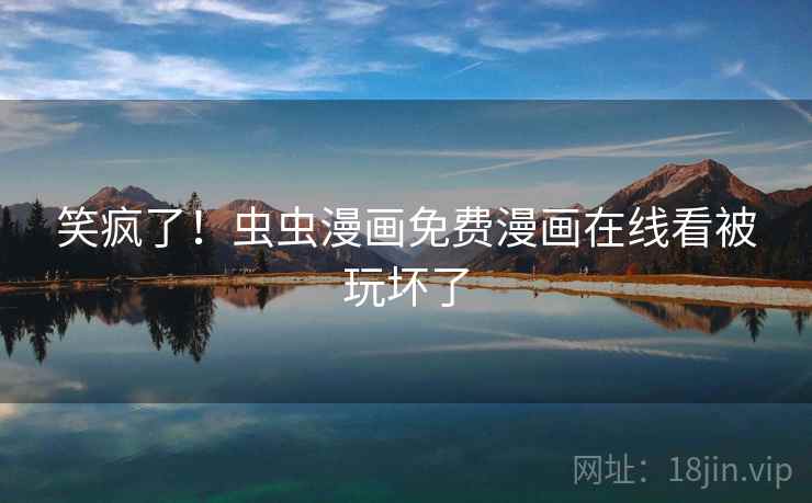 笑疯了！虫虫漫画免费漫画在线看被玩坏了