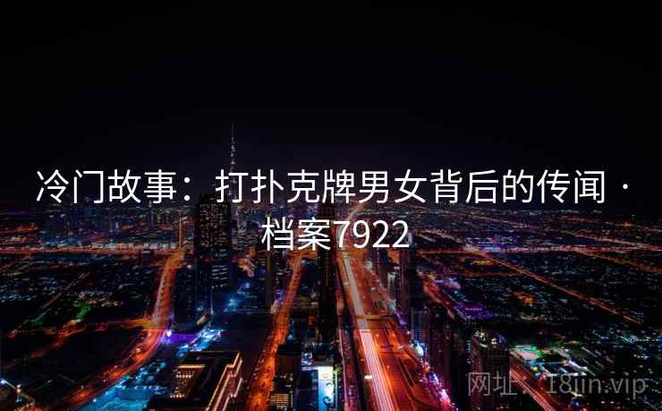 冷门故事：打扑克牌男女背后的传闻 · 档案7922