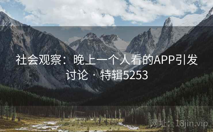 社会观察：晚上一个人看的APP引发讨论 · 特辑5253