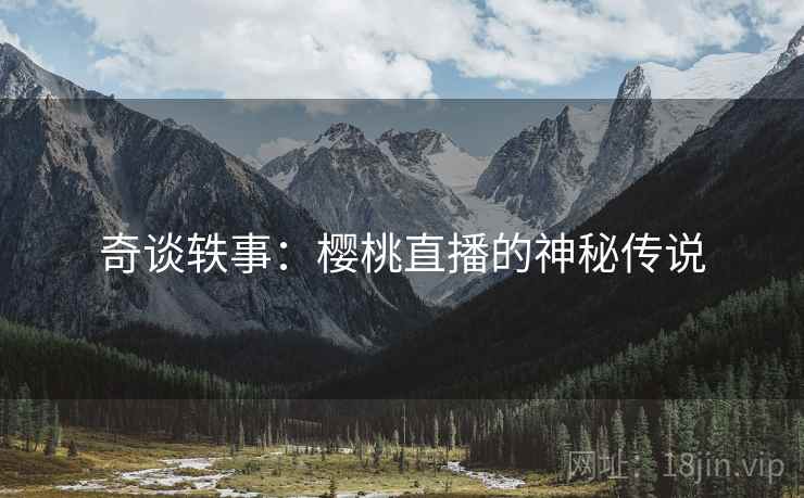 奇谈轶事：樱桃直播的神秘传说