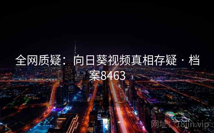 全网质疑：向日葵视频真相存疑 · 档案8463