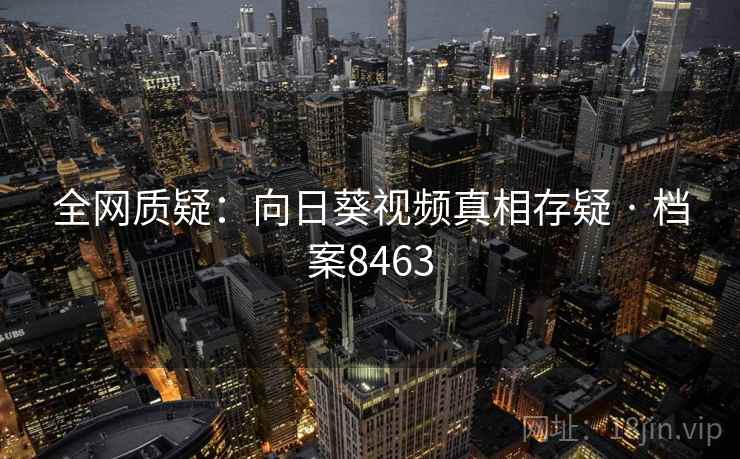 全网质疑：向日葵视频真相存疑 · 档案8463