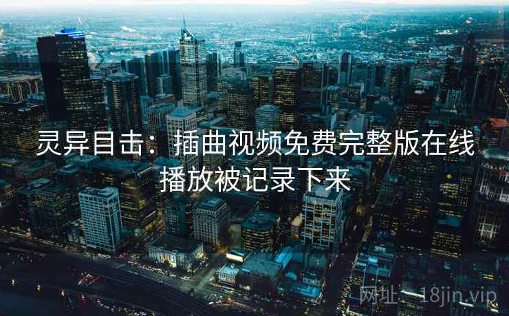 灵异目击：插曲视频免费完整版在线播放被记录下来