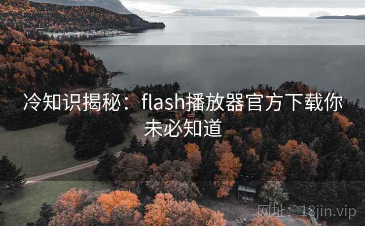 冷知识揭秘：flash播放器官方下载你未必知道