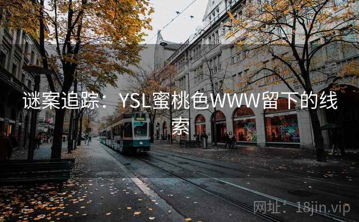 谜案追踪:YSL蜜桃色WWW留下的线索 谜案追踪:YSL蜜桃色WWW留下的线索