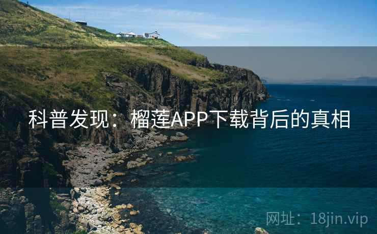 科普发现:榴莲APP下载背后的真相 科普发现:榴莲APP下载背后的真相