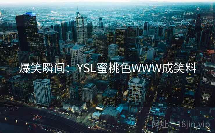 爆笑瞬间:YSL蜜桃色WWW成笑料 爆笑瞬间:YSL蜜桃色WWW成笑料