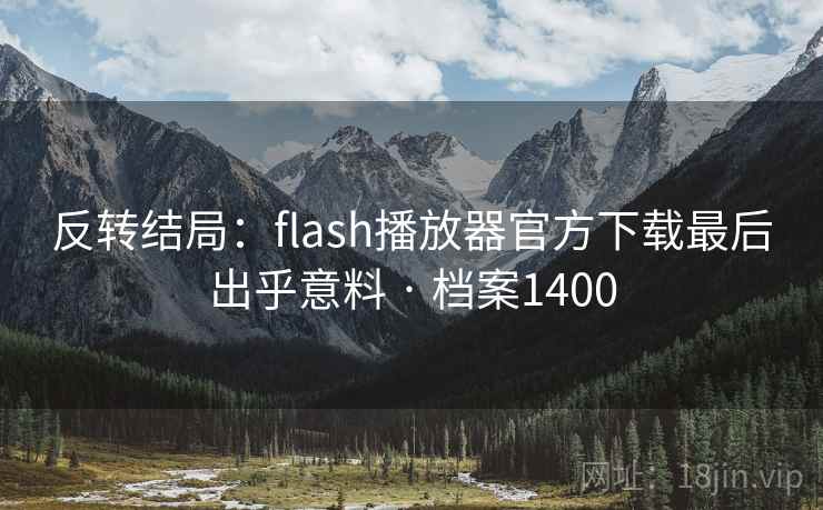 反转结局:flash播放器官方下载最后出乎意料 · 档案1400 反转结局:flash播放器官方下载最后出乎意料 · 档案1400