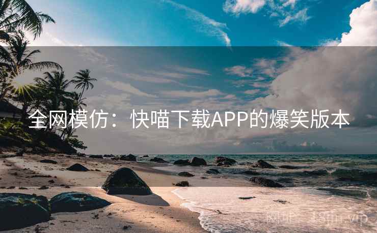 全网模仿:快喵下载APP的爆笑版本 全网模仿:快喵下载APP的爆笑版本