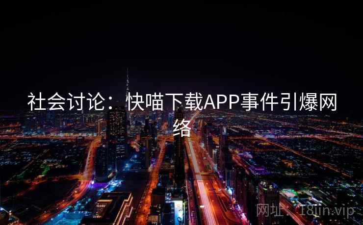 社会讨论:快喵下载APP事件引爆网络 社会讨论:快喵下载APP事件引爆网络