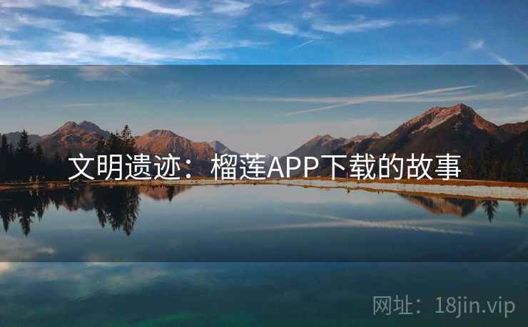 文明遗迹：榴莲APP下载的故事