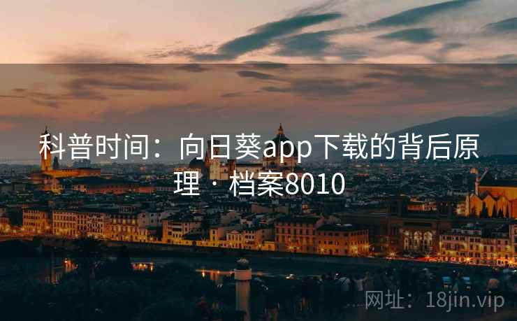 科普时间：向日葵app下载的背后原理 · 档案8010