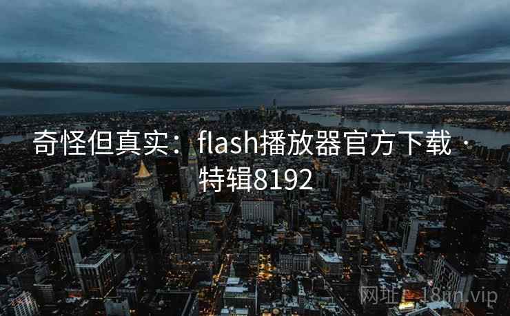 奇怪但真实：flash播放器官方下载 · 特辑8192