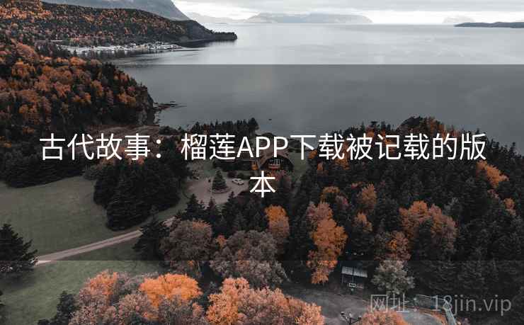 古代故事：榴莲APP下载被记载的版本