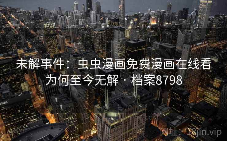 未解事件:虫虫漫画免费漫画在线看为何至今无解 · 档案8798 未解事件:虫虫漫画免费漫画在线看为何至今无解 · 档案8798