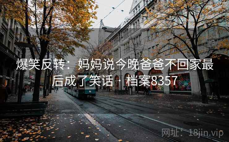 爆笑反转：妈妈说今晚爸爸不回家最后成了笑话 · 档案8357