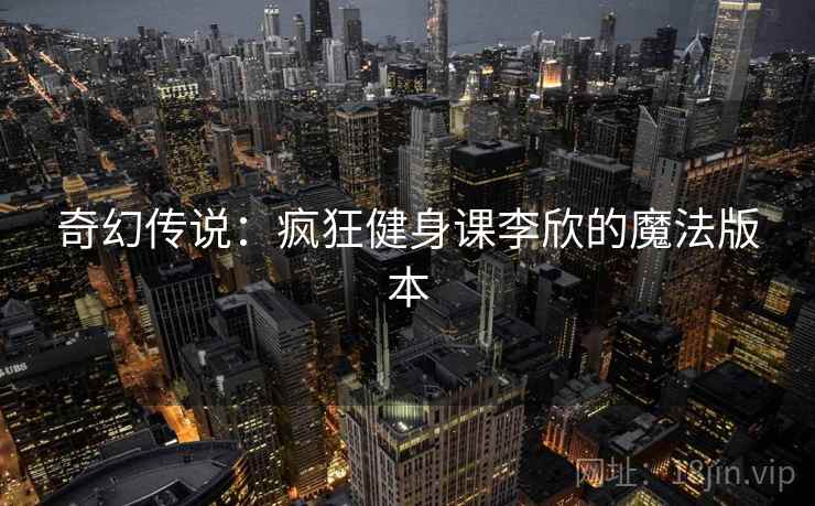 奇幻传说：疯狂健身课李欣的魔法版本